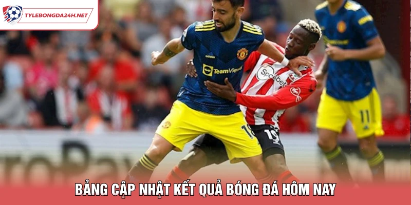 Bảng cập nhật kết quả bóng đá hôm nay