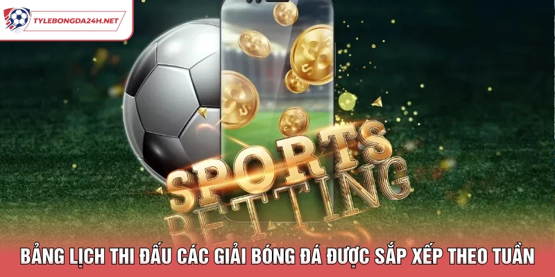 Bảng lịch thi đấu các giải bóng đá được sắp xếp theo tuần