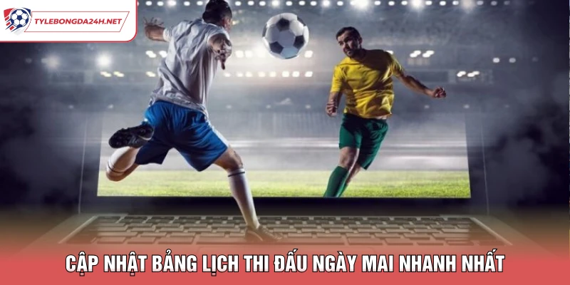 Cập nhật bảng lịch thi đấu ngày mai nhanh nhất