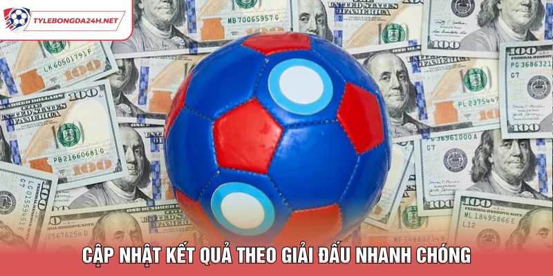 Cập nhật kết quả theo giải đấu nhanh chóng