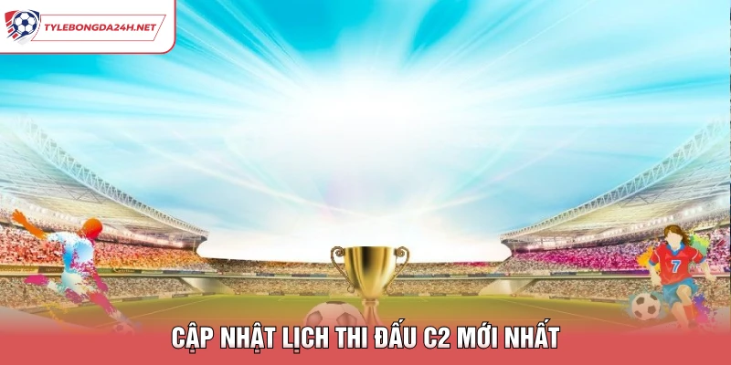 Cập nhật lịch thi đấu C2 mới nhất