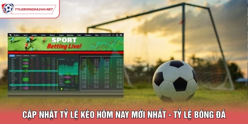Cập Nhật Tỷ Lệ Kèo Hôm Nay Mới Nhất - Tỷ Lệ Bóng Đá