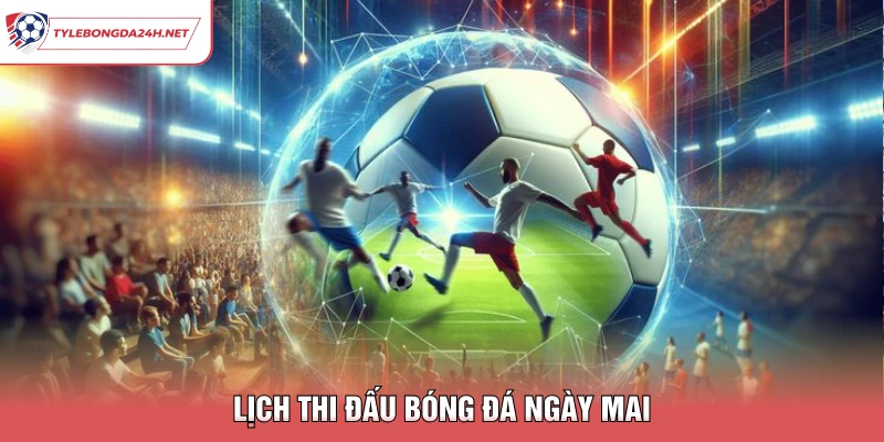 Lịch thi đấu bóng đá ngày mai