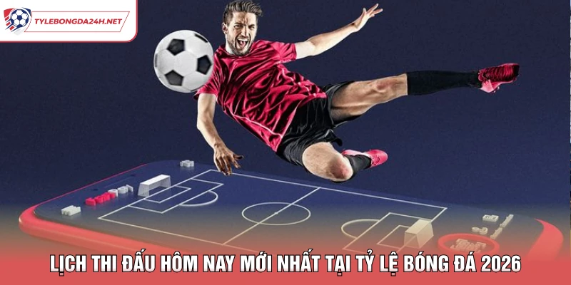 Lịch Thi Đấu Hôm Nay Mới Nhất Tại Tỷ Lệ Bóng Đá 2026