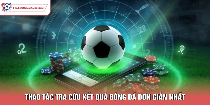 Thao tác tra cứu kết quả bóng đá đơn giản nhất