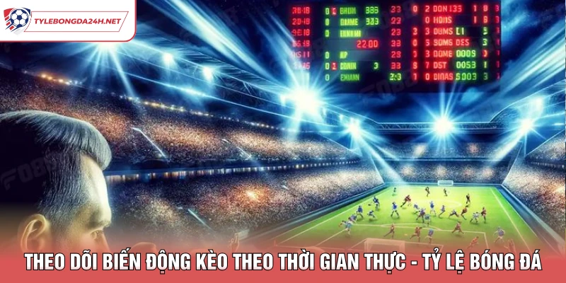 Theo Dõi Biến Động Kèo Theo Thời Gian Thực - Tỷ Lệ Bóng Đá