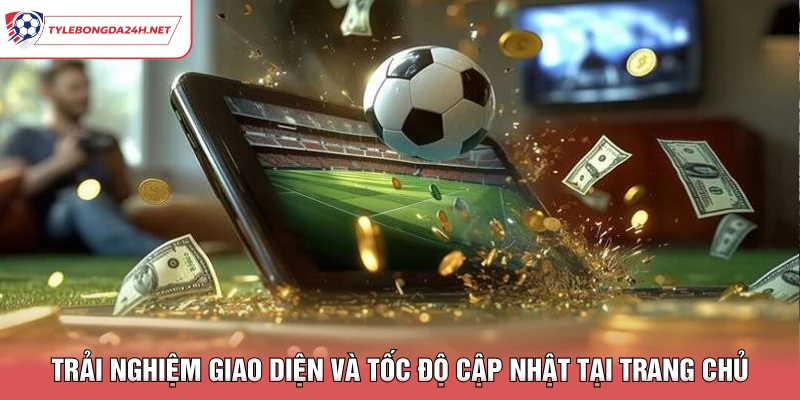 Trải nghiệm giao diện và tốc độ cập nhật tại trang chủ