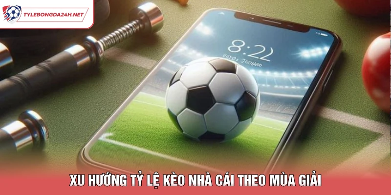 Xu hướng tỷ lệ kèo nhà cái theo mùa giải